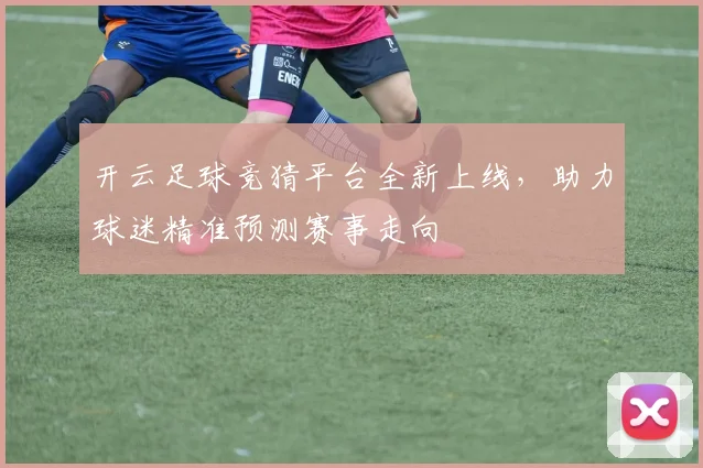 开云足球竞猜平台全新上线，助力球迷精准预测赛事走向