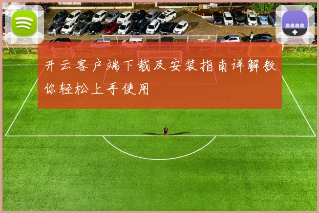 开云客户端下载及安装指南详解教你轻松上手使用