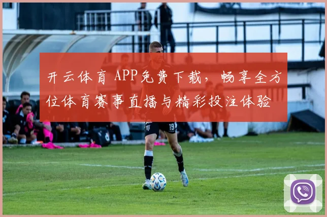 开云体育 APP免费下载，畅享全方位体育赛事直播与精彩投注体验