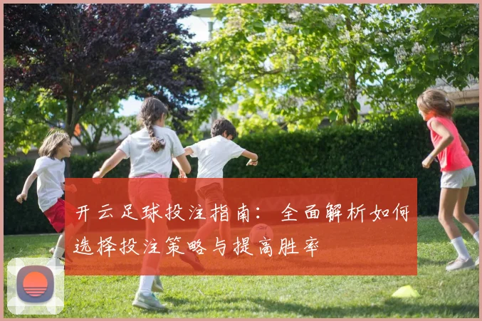 开云足球投注指南：全面解析如何选择投注策略与提高胜率