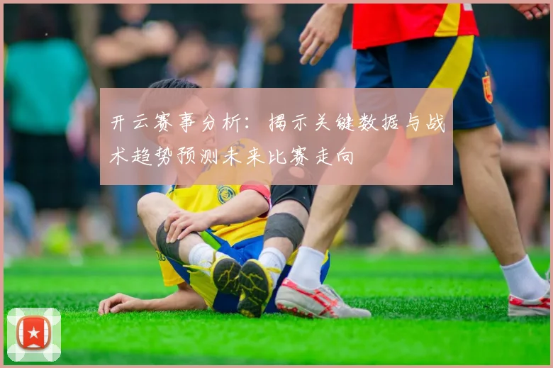 开云赛事分析：揭示关键数据与战术趋势预测未来比赛走向